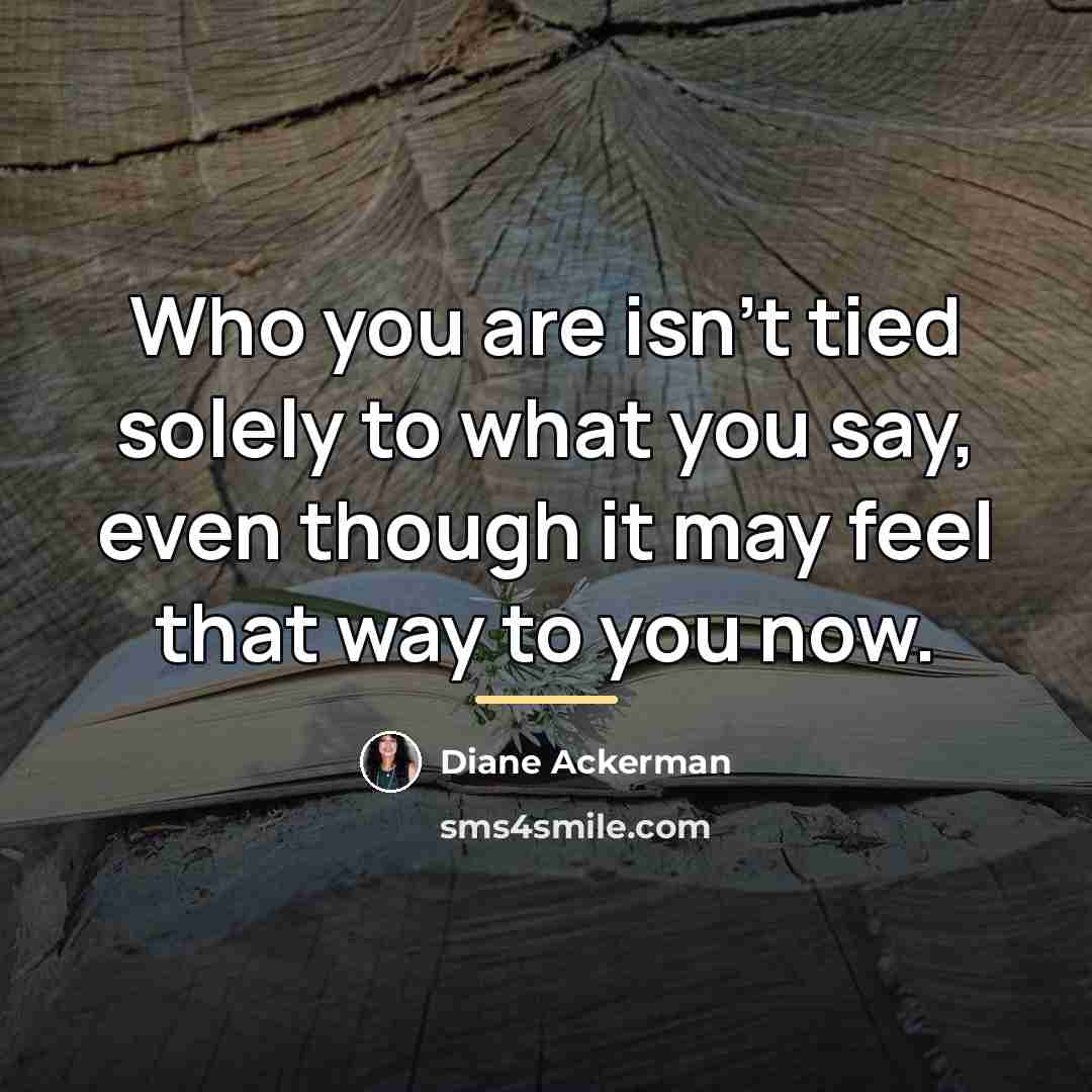 “Who you are isn't tied solely to what you say,…” quote by Diane Ackerman