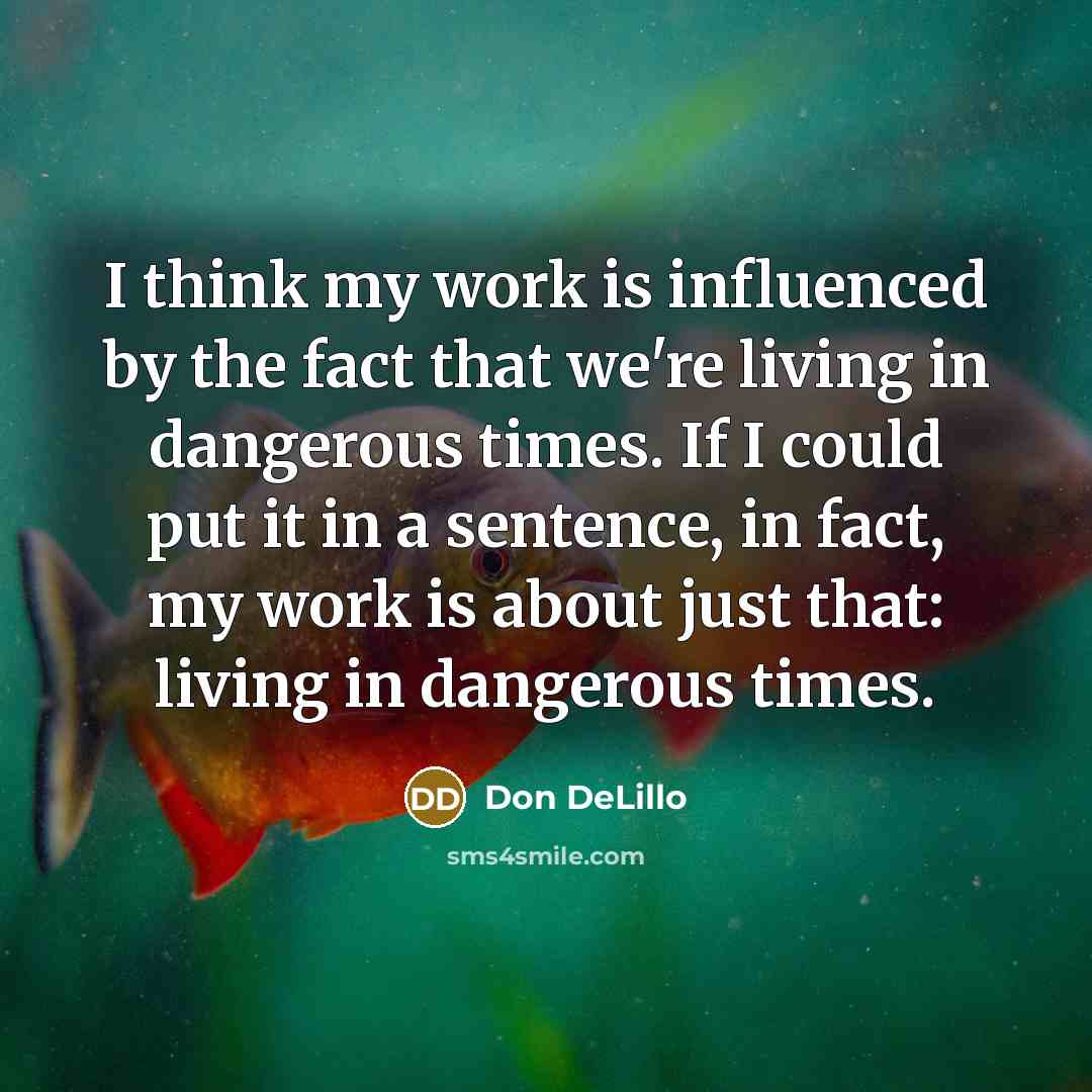 “I think my work is influenced by the fact that…” quote by Don DeLillo