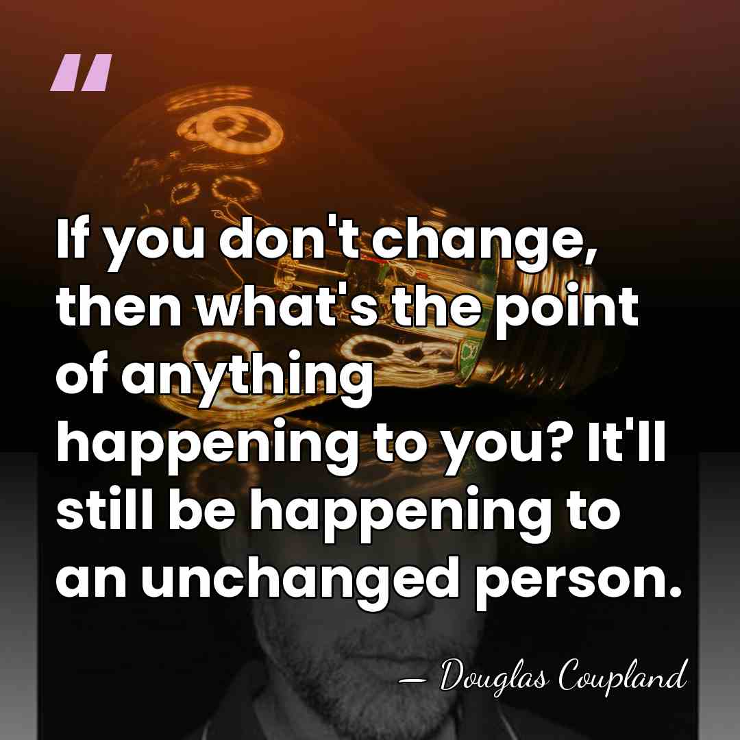 If you don't change, then what's the point of anything happening to&hellip; - Douglas Coupland