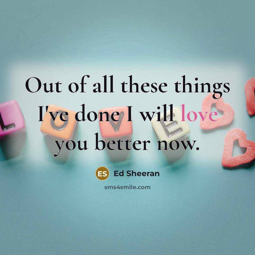 “Out of all these things I've done I will love…” quote by Ed Sheeran