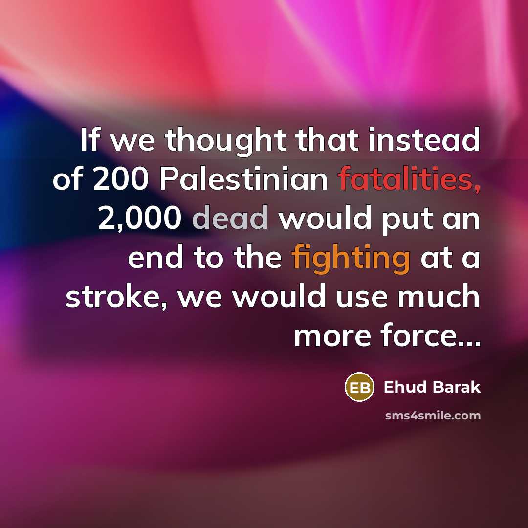 “If we thought that instead of 200 Palestinian fatalities, 2,000…” quote by Ehud Barak