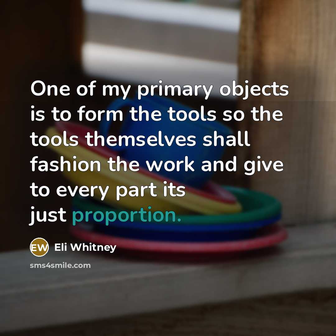 “One of my primary objects is to form the tools…” quote by Eli Whitney