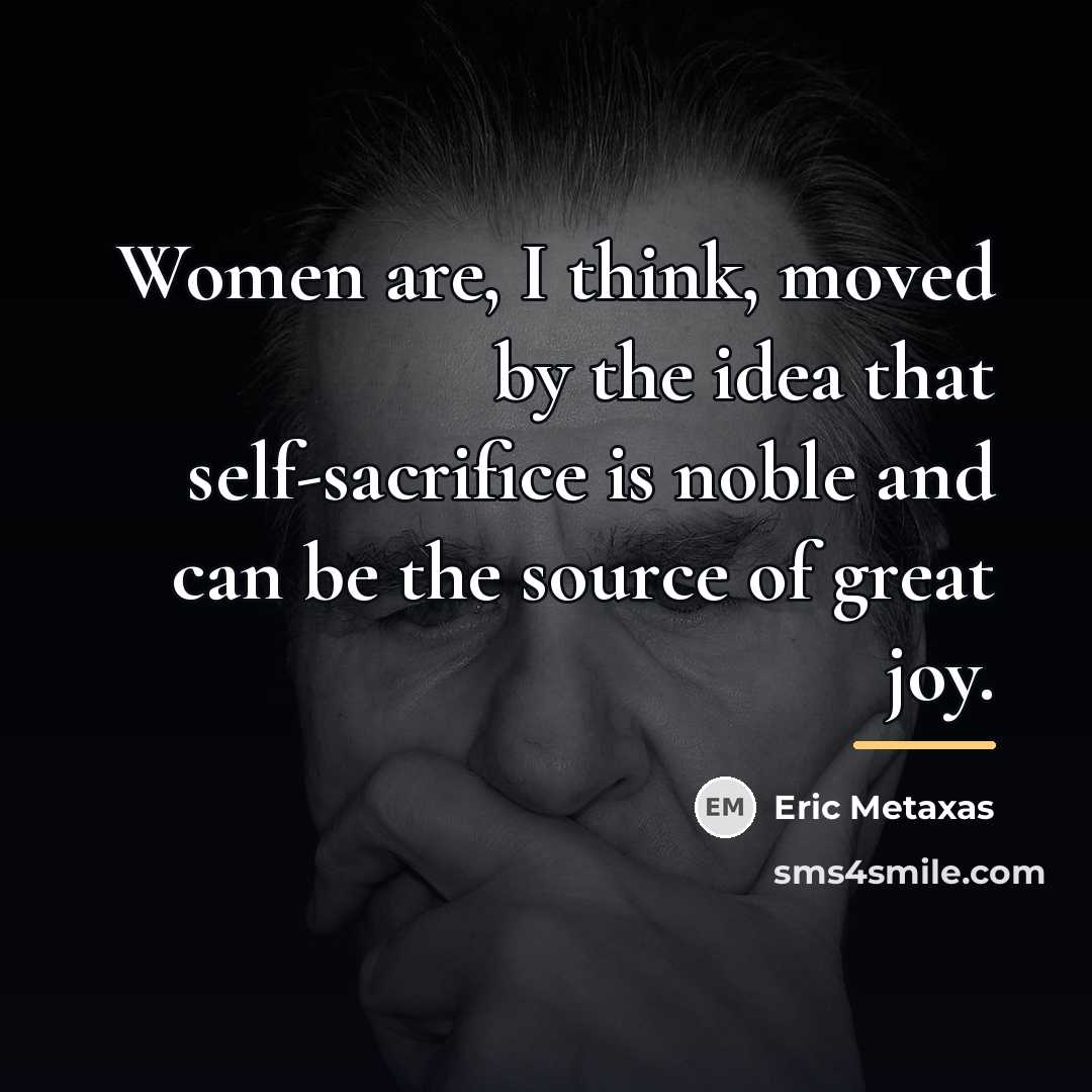 “Women are, I think, moved by the idea that self-sacrifice…” quote by Eric Metaxas