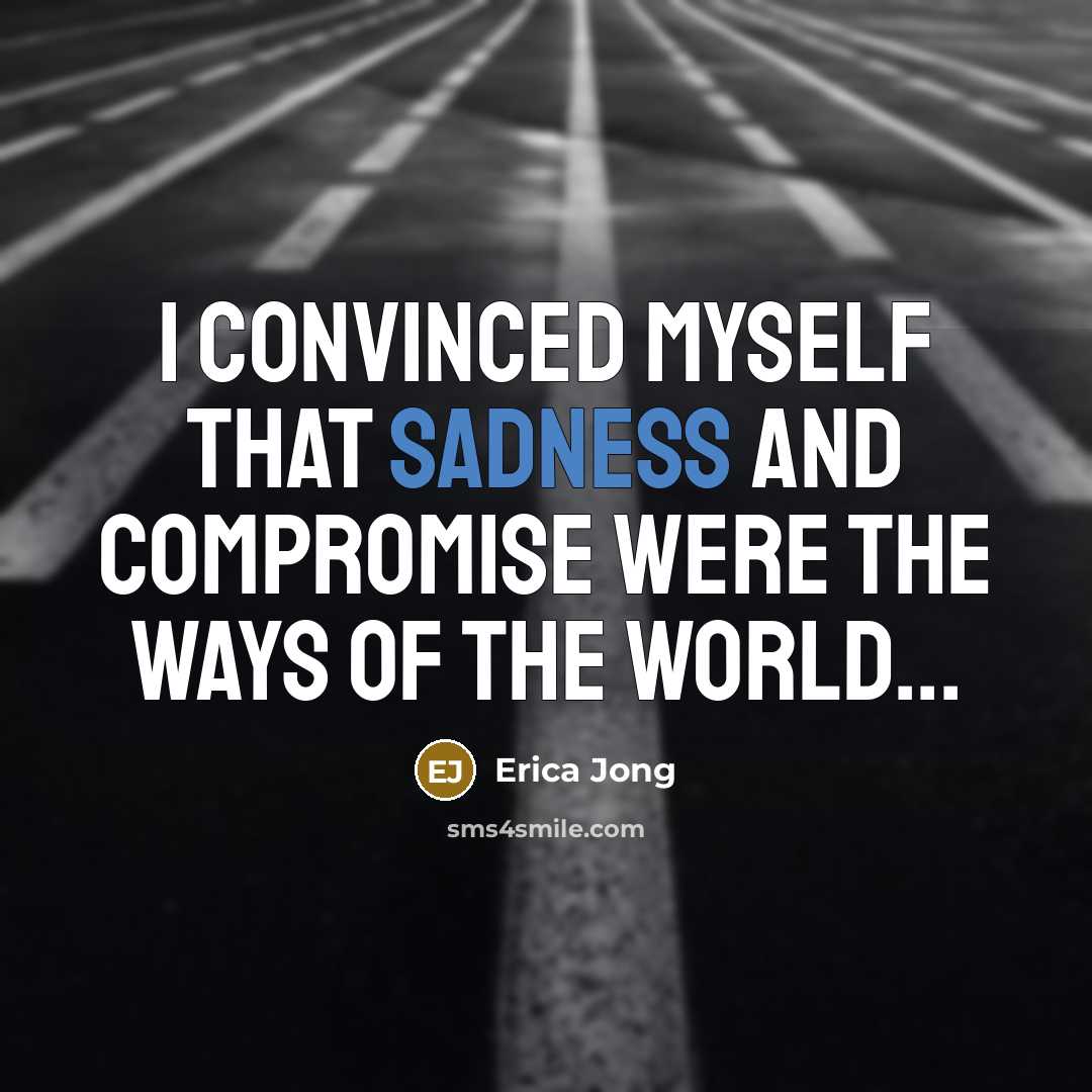 “I convinced myself that sadness and compromise were the ways…” quote by Erica Jong