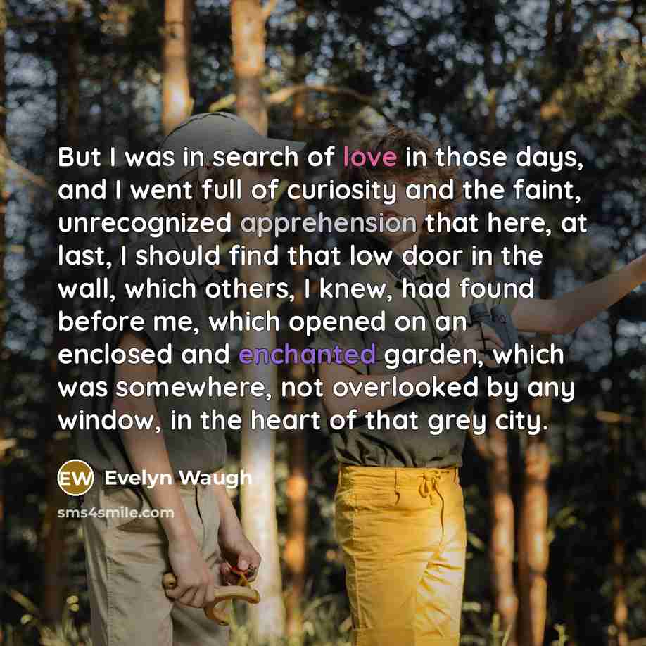 “But I was in search of love in those days,…” quote by Evelyn Waugh