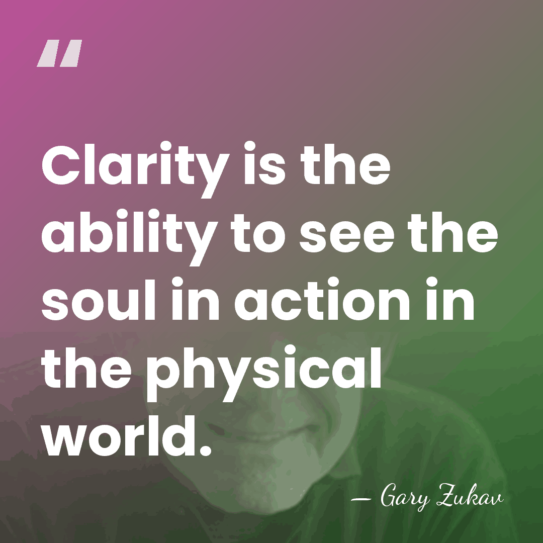 Clarity is the ability to see the soul in action in the&hellip; - Gary Zukav