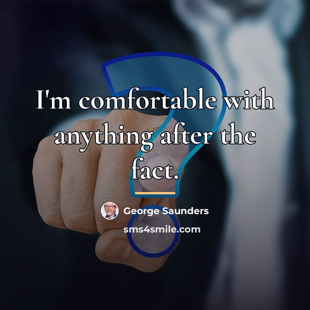“I'm comfortable with anything after the fact.…” quote by George Saunders