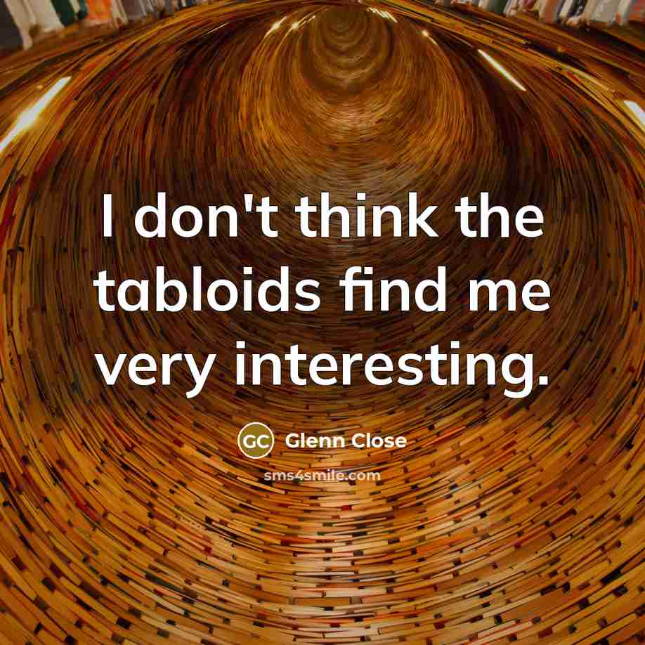 “I don't think the tabloids find me very interesting.…” quote by Glenn Close