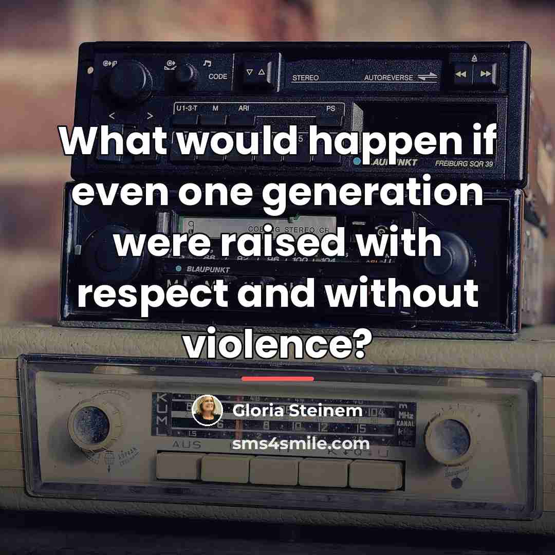 “What would happen if even one generation were raised with…” quote by Gloria Steinem
