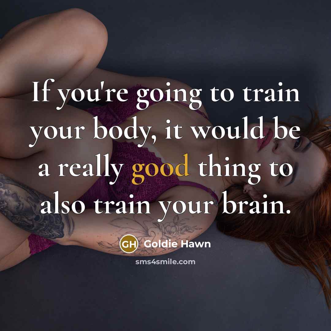 “If you're going to train your body, it would be…” quote by Goldie Hawn