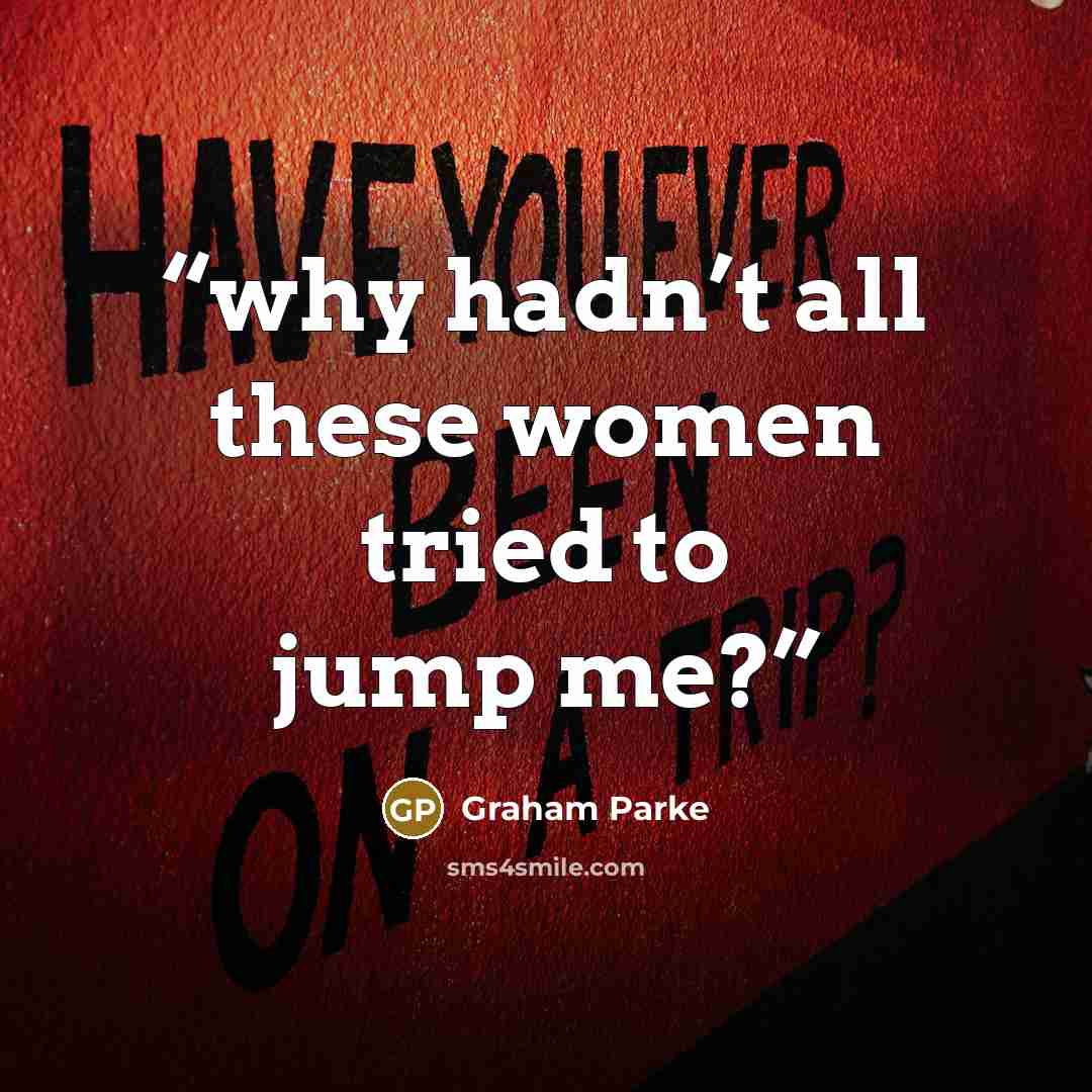 “why hadn’t all these women tried to jump me?” quote by Graham Parke