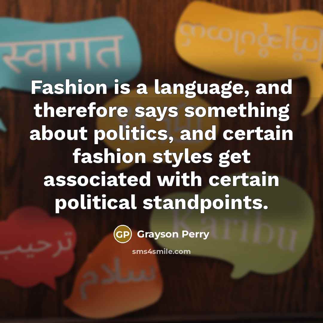“Fashion is a language, and therefore says something about politics,…” quote by Grayson Perry