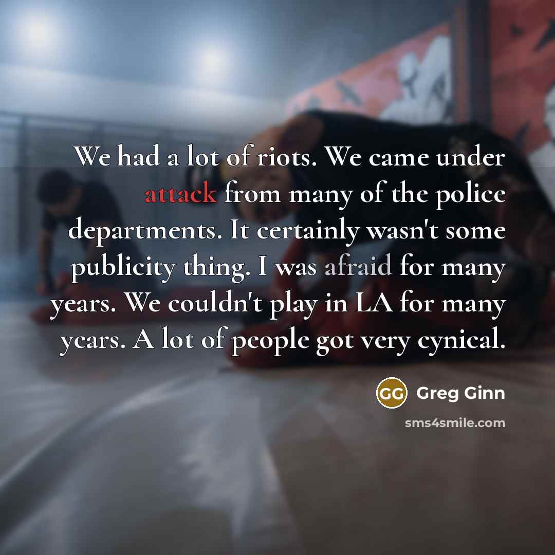 “We had a lot of riots. We came under attack…” quote by Greg Ginn