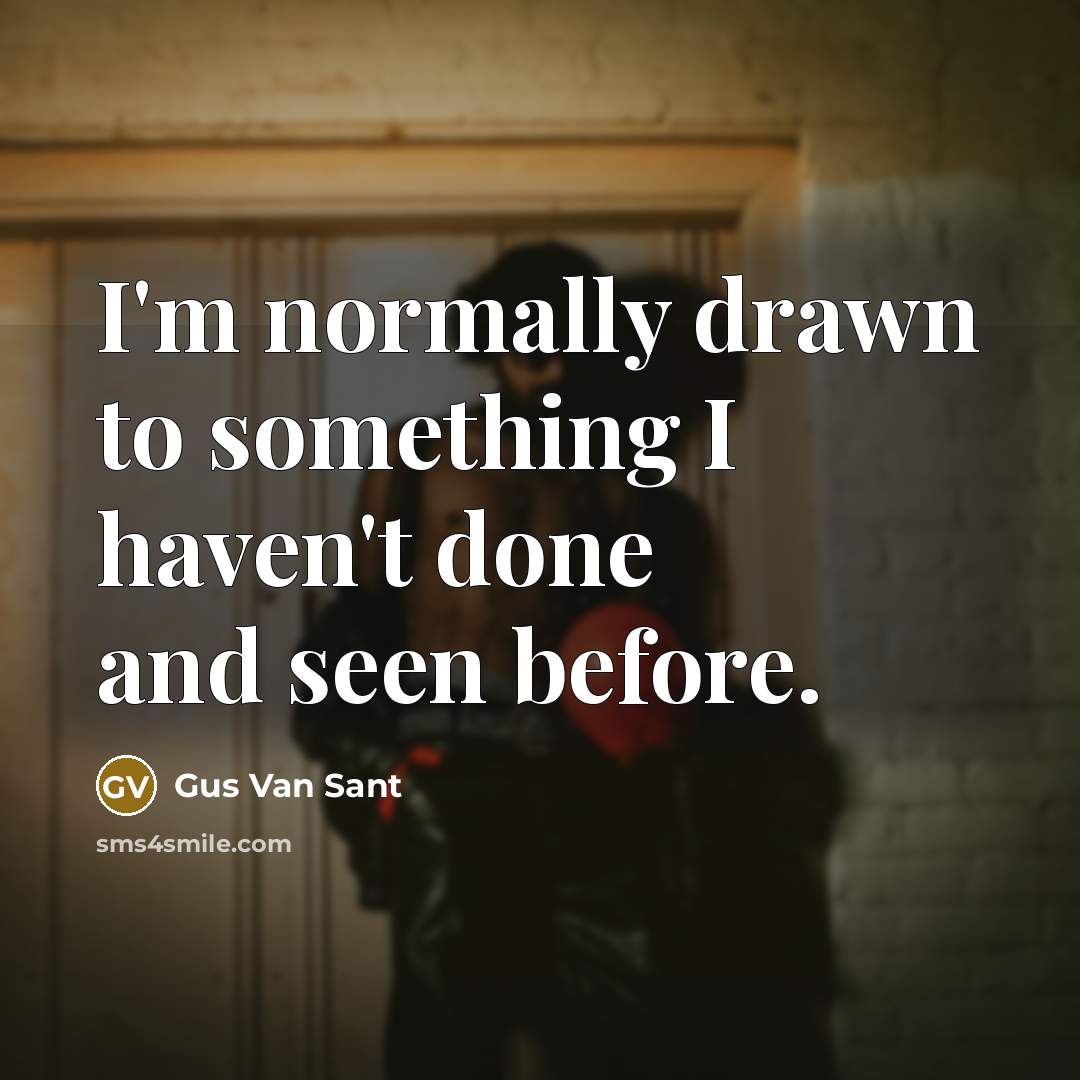 “I'm normally drawn to something I haven't done and seen…” quote by Gus Van Sant