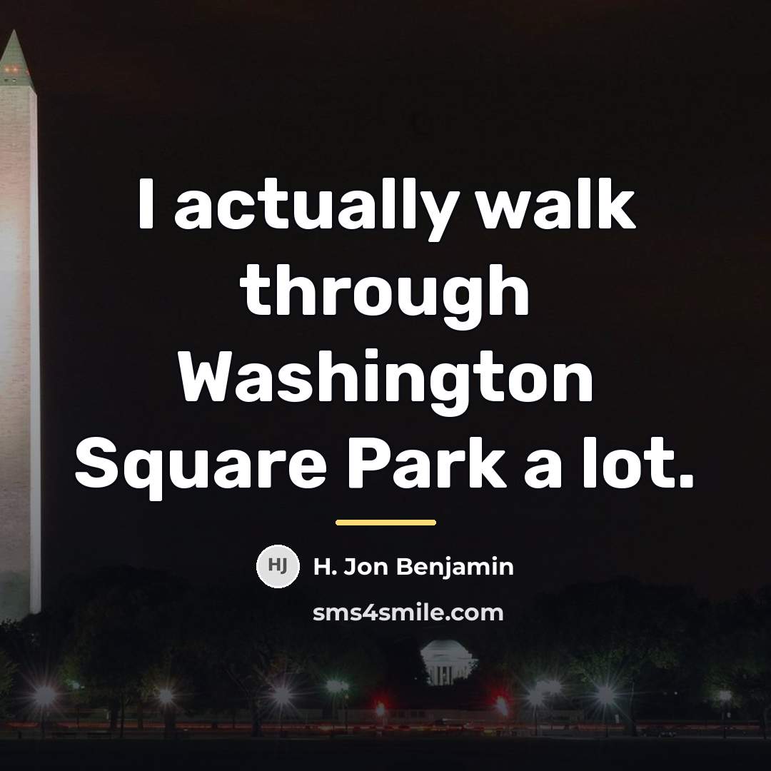 “I actually walk through Washington Square Park a lot.…” quote by H. Jon Benjamin