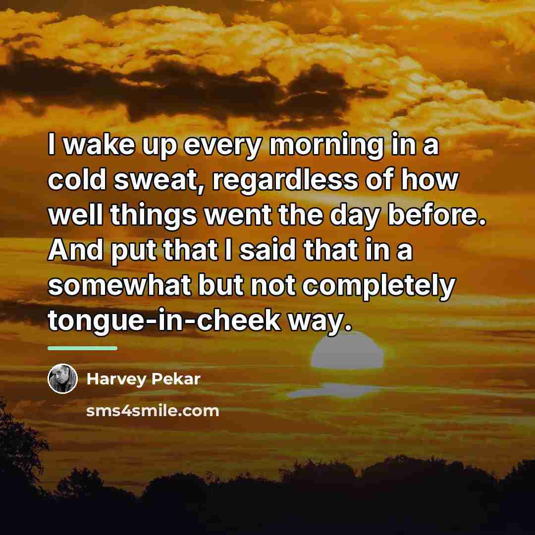 “I wake up every morning in a cold sweat, regardless…” quote by Harvey Pekar