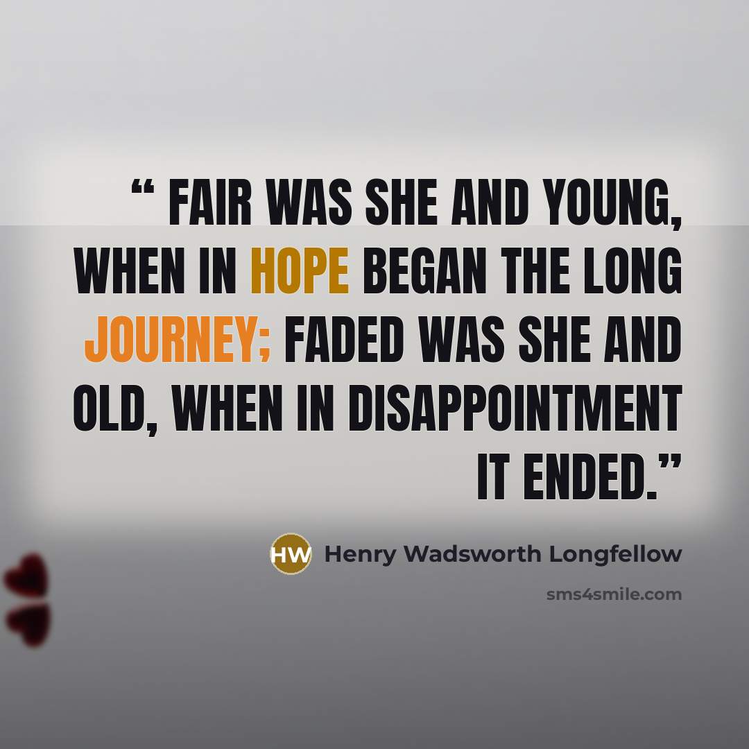 “Fair was she and young, when in hope began the long journey; Faded was she and old, when in disappointment it ended.” quote by Henry Wadsworth Longfellow