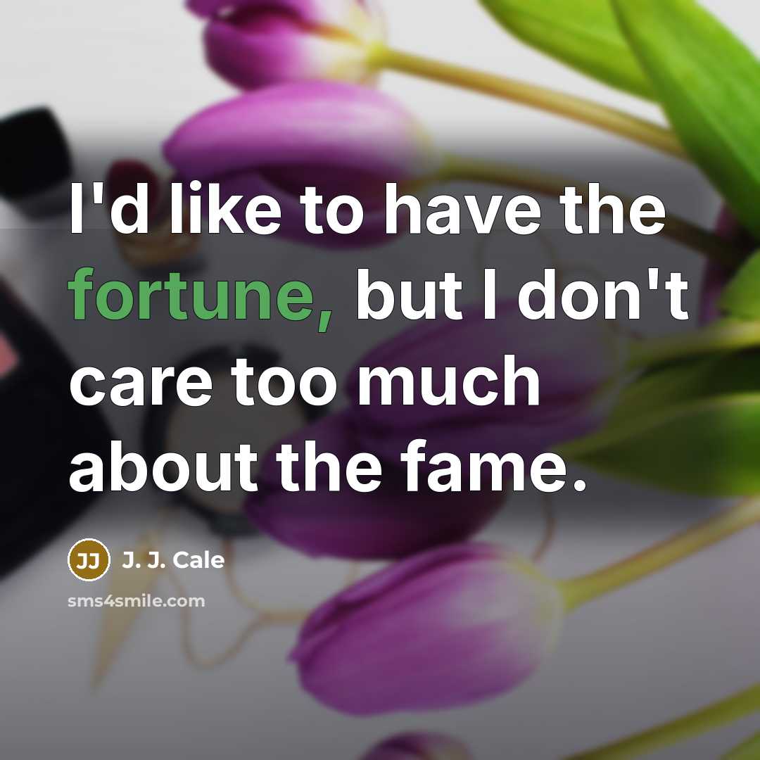 “I'd like to have the fortune, but I don't care…” quote by J. J. Cale