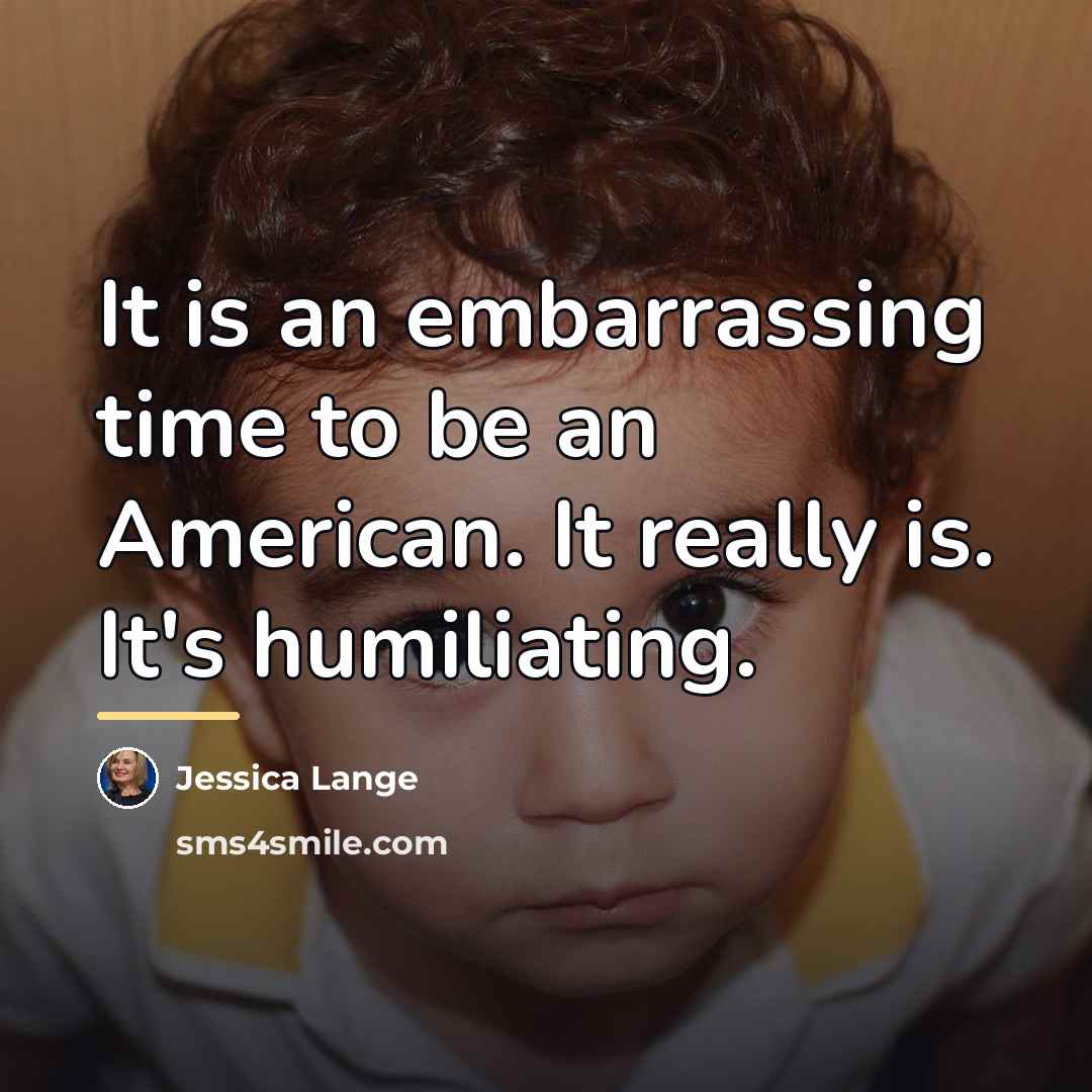 “It is an embarrassing time to be an American. It…” quote by Jessica Lange