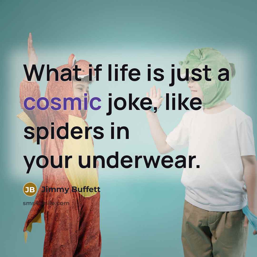 “What if life is just a cosmic joke, like spiders…” quote by Jimmy Buffett
