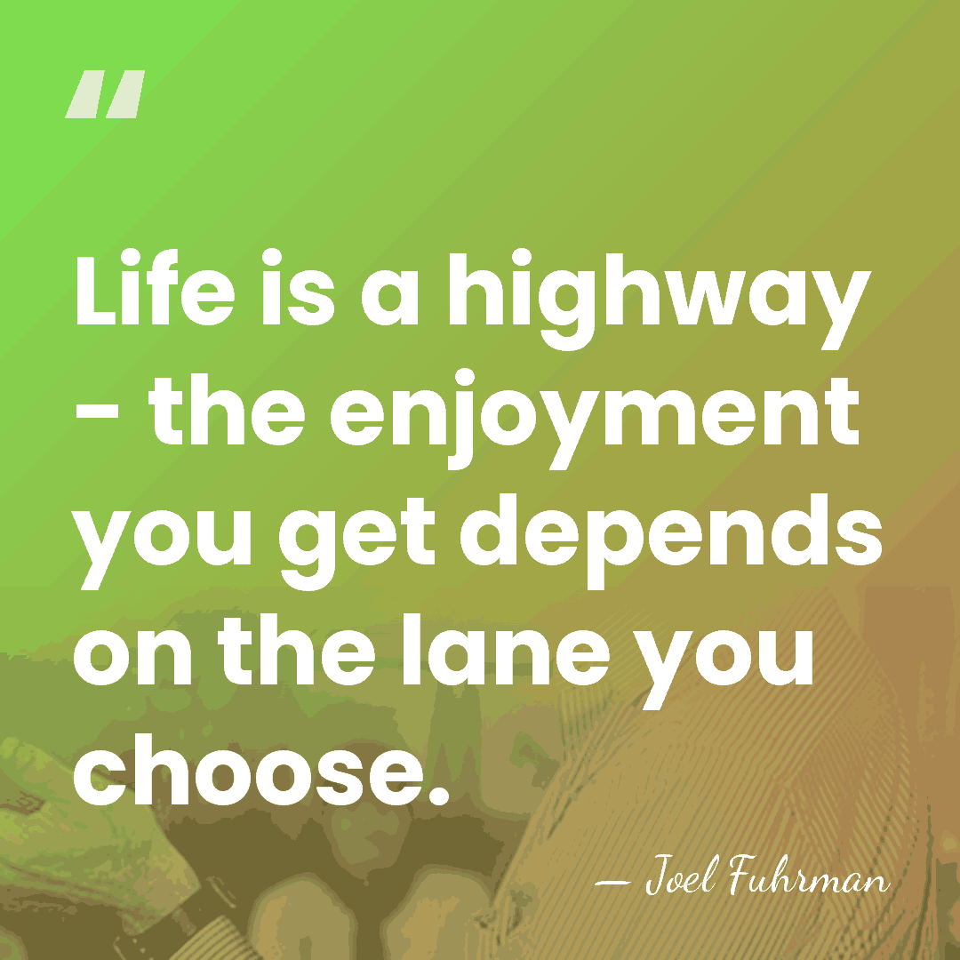 Life is a highway - the enjoyment you get depends on the&hellip; - Joel Fuhrman