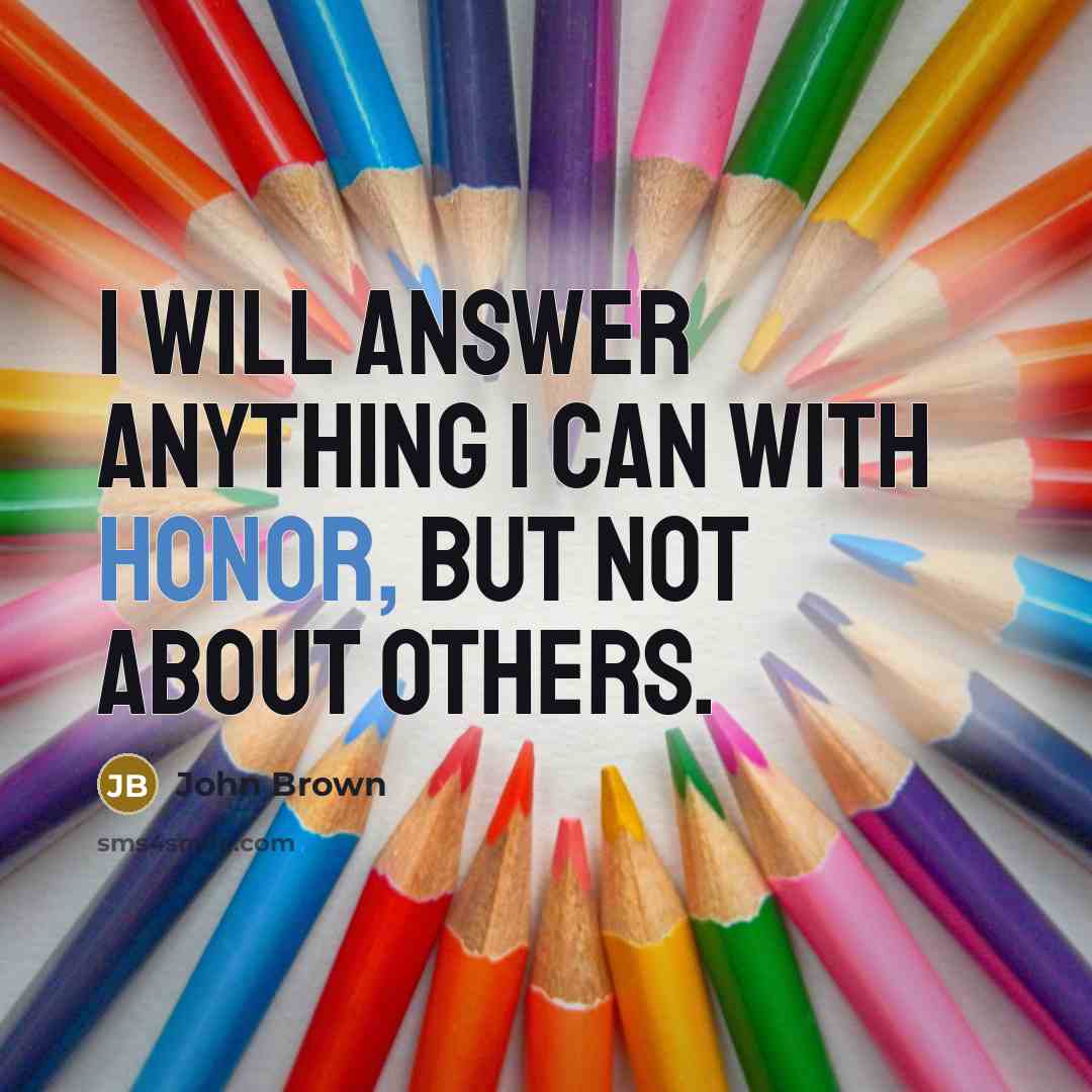 “I will answer anything I can with honor, but not about others.” quote by John Brown