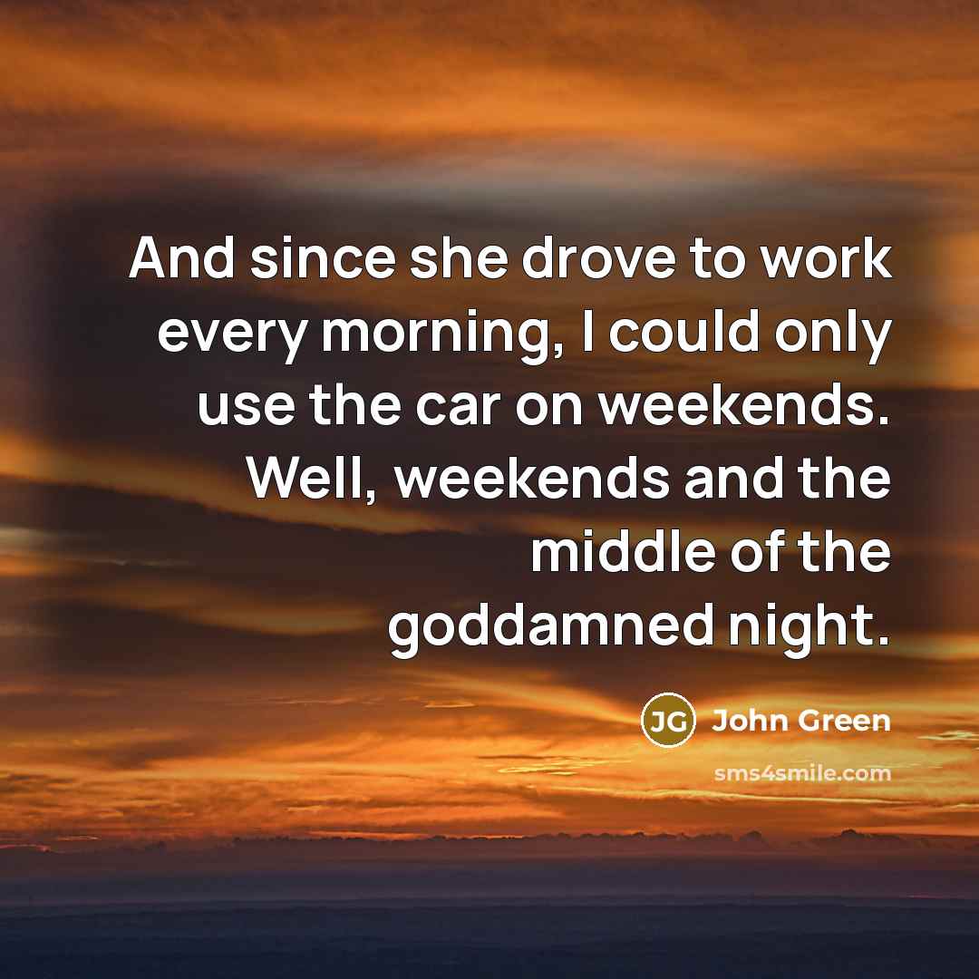 “And since she drove to work every morning, I could…” quote by John Green