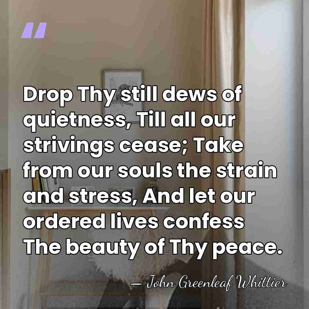 Drop Thy still dews of quietness, Till all our strivings cease; Take&hellip; - John Greenleaf Whittier