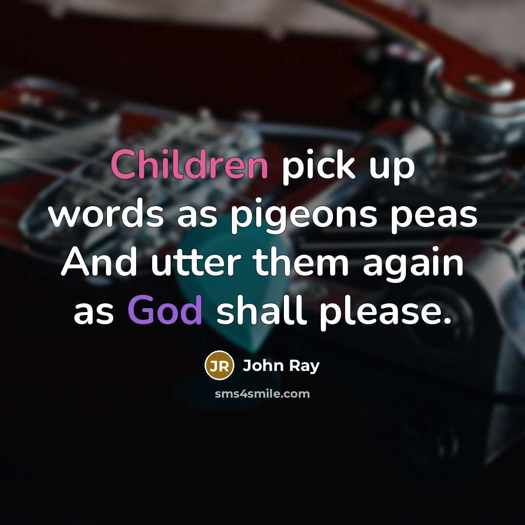 “Children pick up words as pigeons peas And utter them again as God shall please.” quote by John Ray