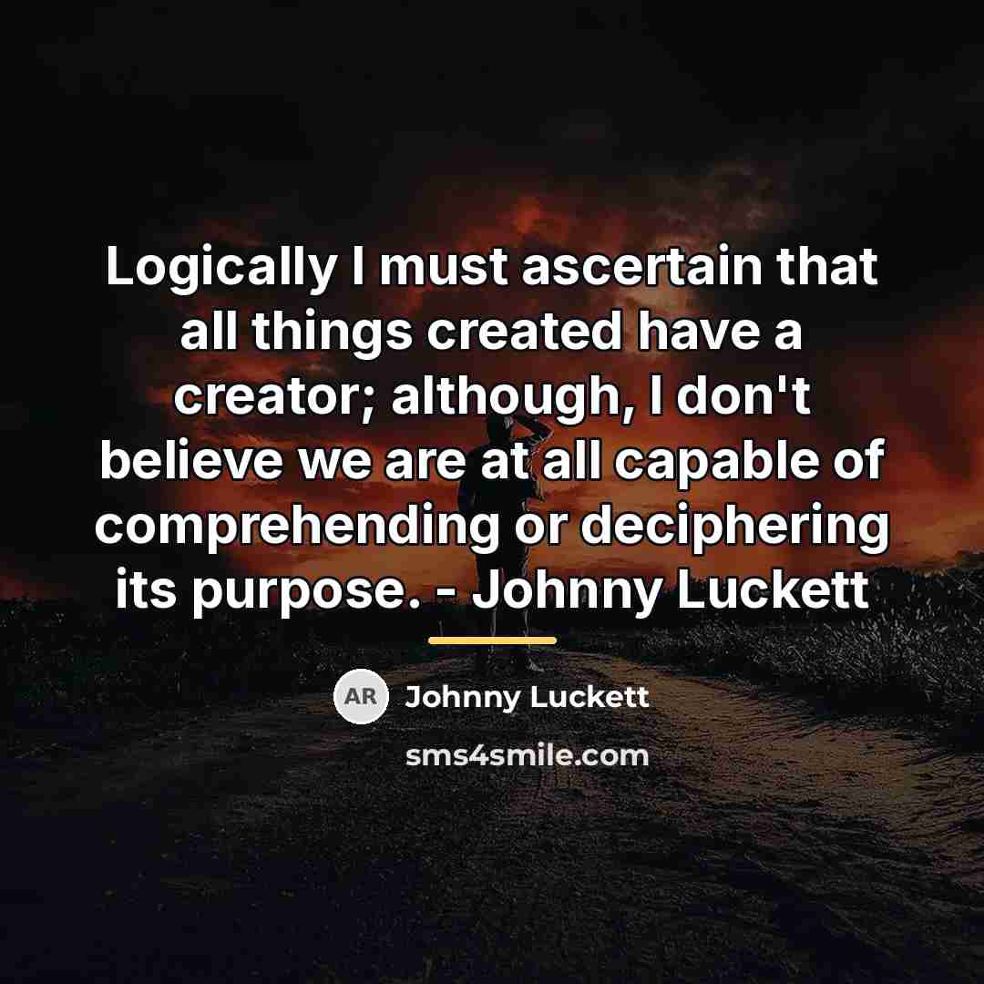 “Logically I must ascertain that all things created have a…” quote by Johnny Luckett