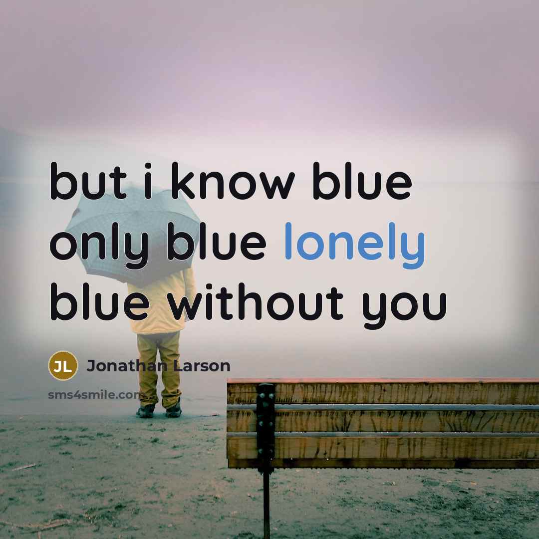 “but i know blue only blue lonely blue without you…” quote by Jonathan Larson