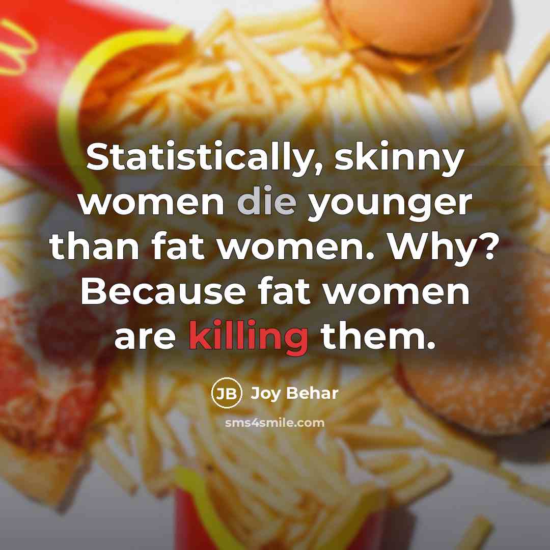 “Statistically, skinny women die younger than fat women. Why? Because…” quote by Joy Behar