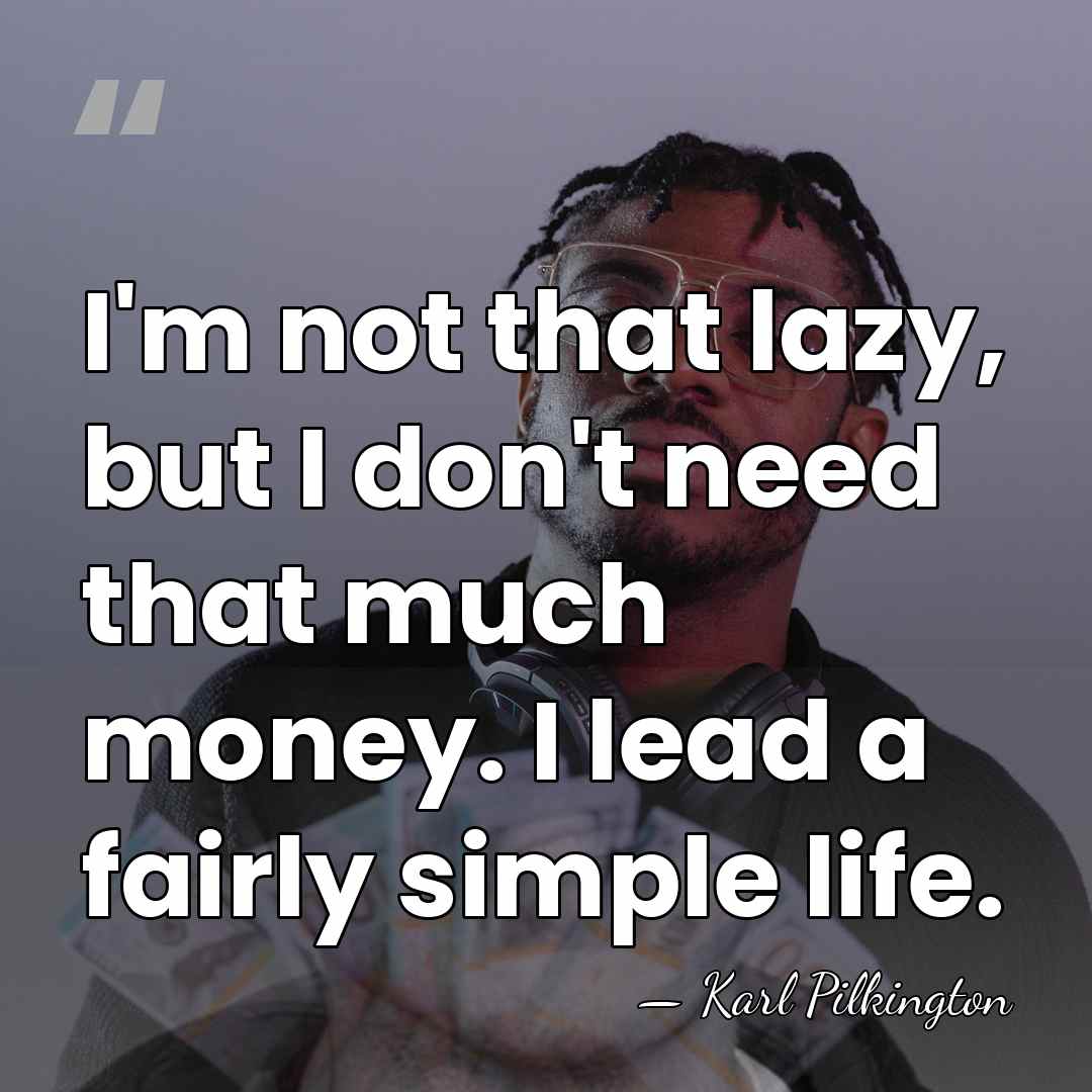 I'm not that lazy, but I don't need that much money. I&hellip; - Karl Pilkington