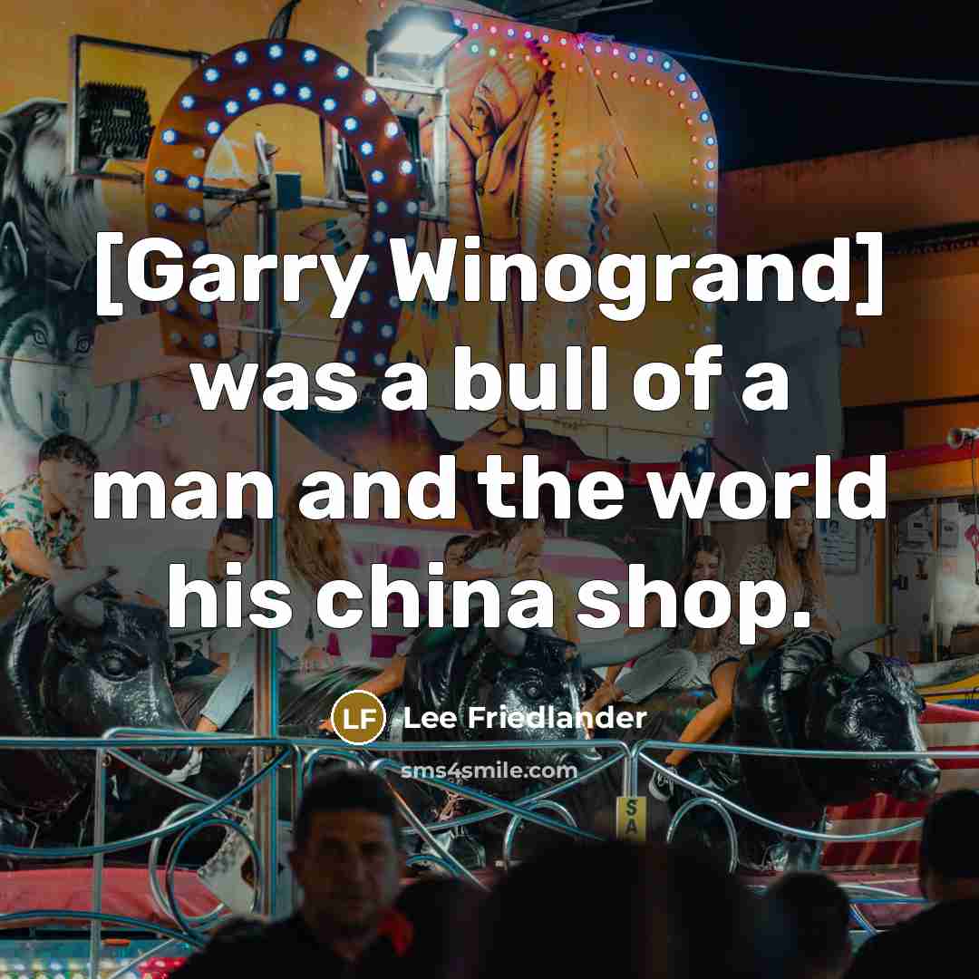 “[Garry Winogrand] was a bull of a man and the…” quote by Lee Friedlander