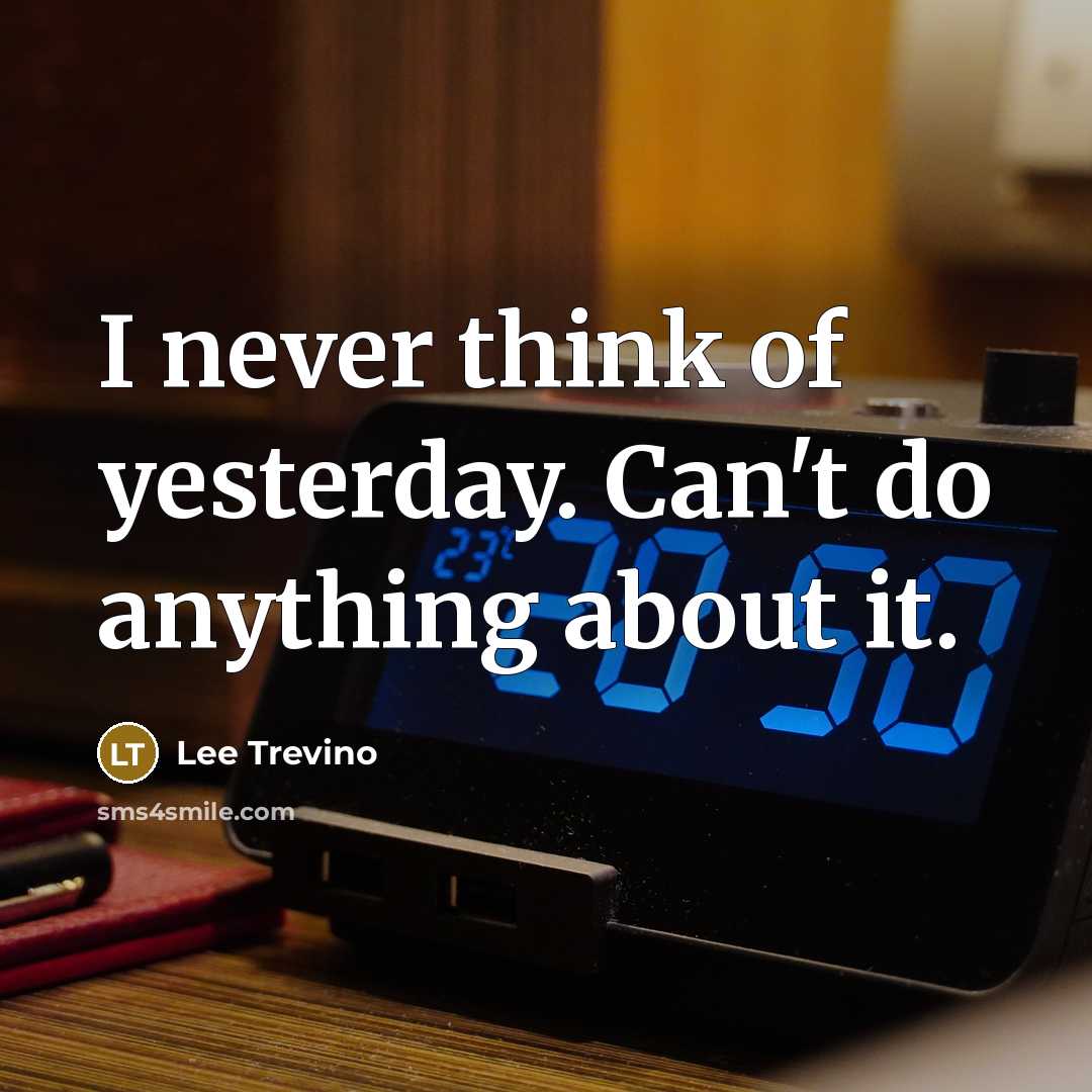 “I never think of yesterday. Can't do anything about it.…” quote by Lee Trevino