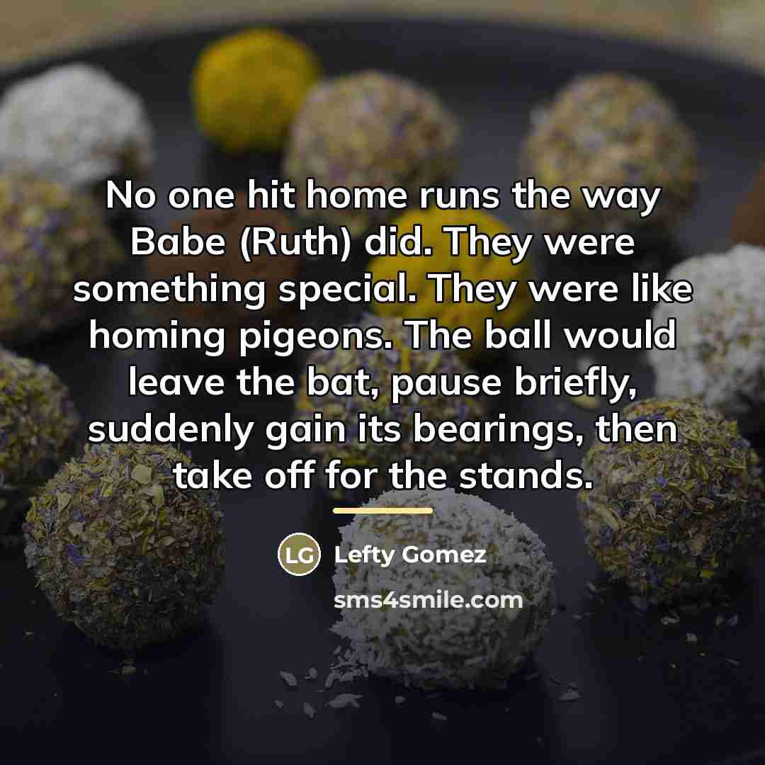 “No one hit home runs the way Babe (Ruth) did.…” quote by Lefty Gomez