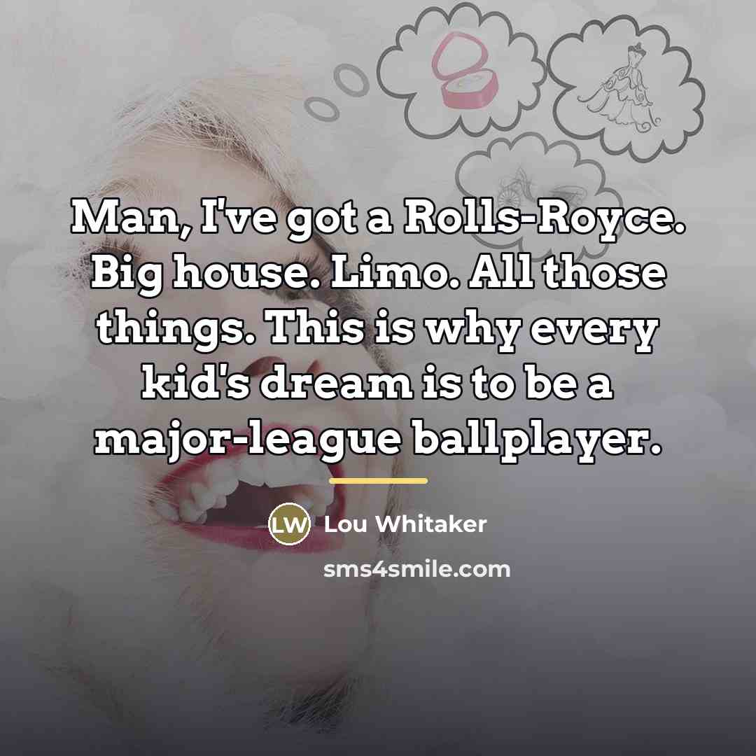 “Man, I've got a Rolls-Royce. Big house. Limo. All those…” quote by Lou Whitaker