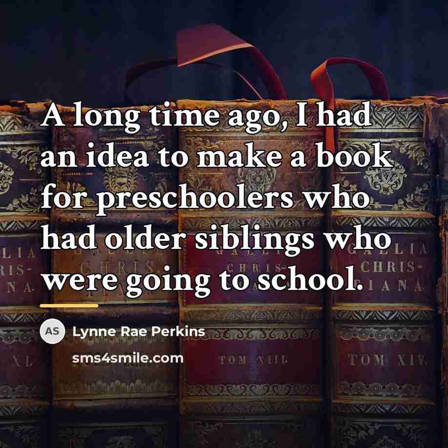 “A long time ago, I had an idea to make…” quote by Lynne Rae Perkins