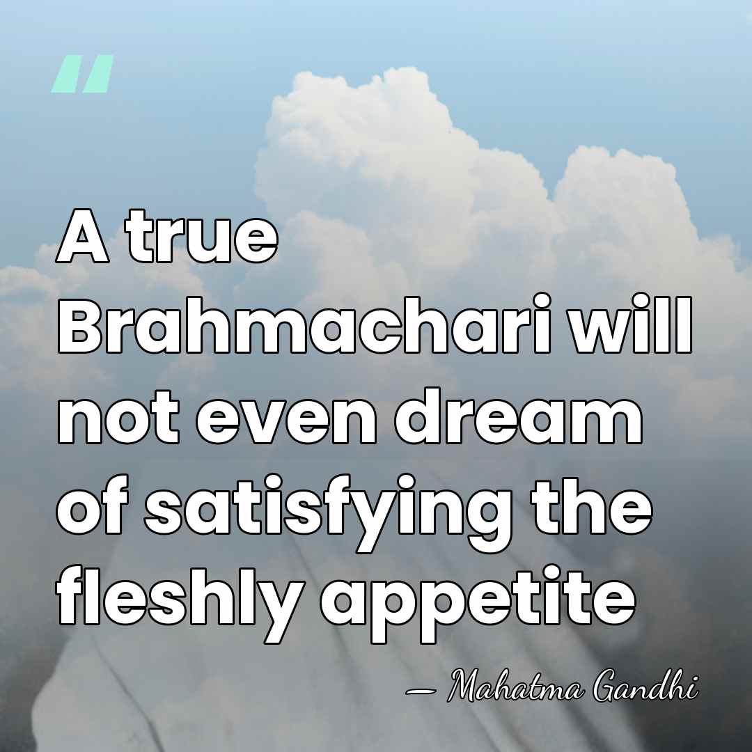 A true Brahmachari will not even dream of satisfying the fleshly appetite - Mahatma Gandhi