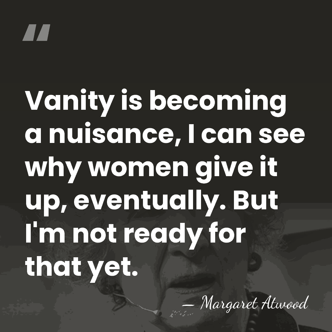 Vanity is becoming a nuisance, I can see why women give it&hellip; - Margaret Atwood