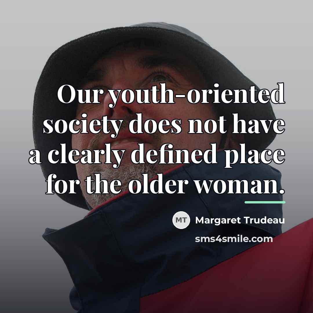 “Our youth-oriented society does not have a clearly defined place…” quote by Margaret Trudeau