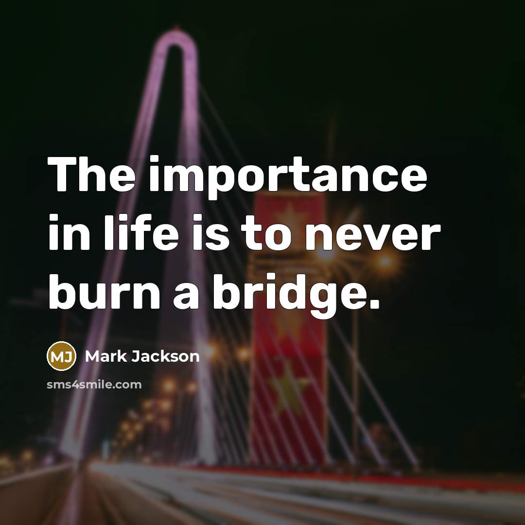 “The importance in life is to never burn a bridge.…” quote by Mark Jackson