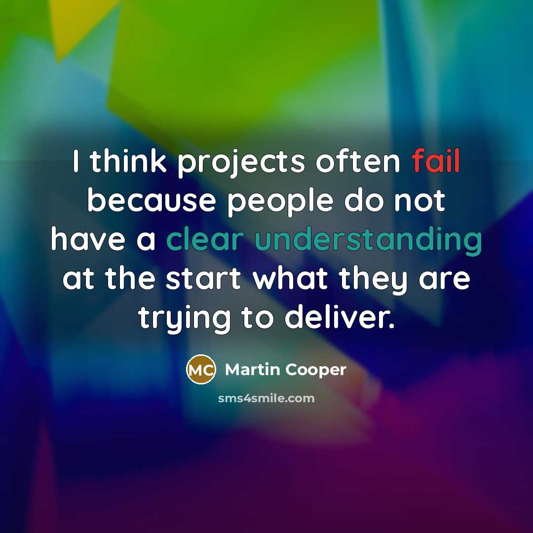 “I think projects often fail because people do not have a clear understanding at the start what they are trying to deliver.” quote by Martin Cooper