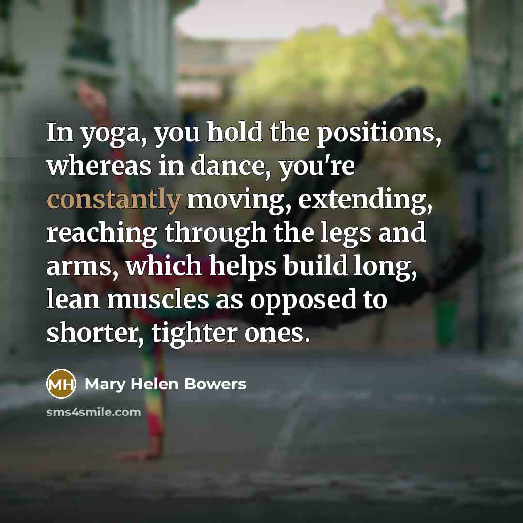 “In yoga, you hold the positions, whereas in dance, you're…” quote by Mary Helen Bowers