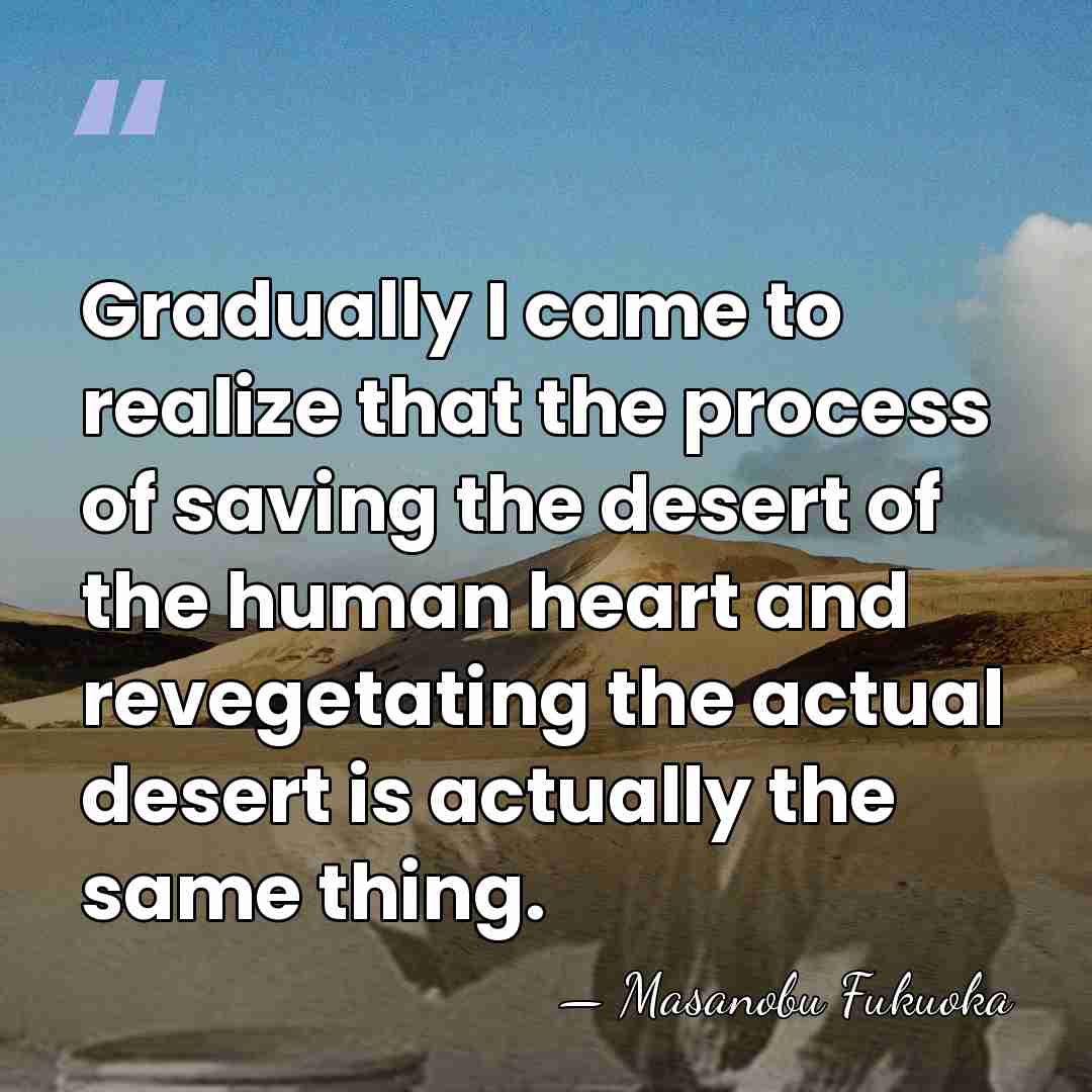 Gradually I came to realize that the process of saving the desert&hellip; - Masanobu Fukuoka
