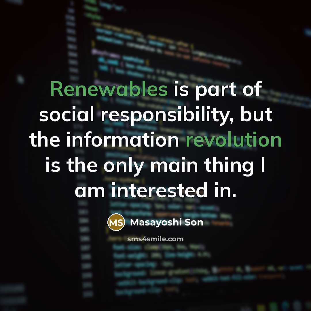 “Renewables is part of social responsibility, but the information revolution is the only main thing I am interested in.” quote by Masayoshi Son
