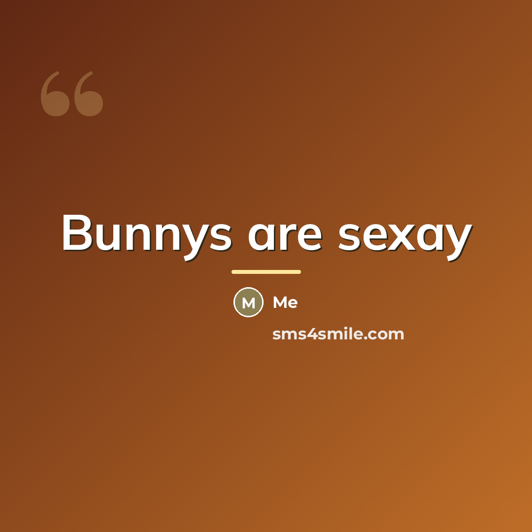 “Bunnys are sexay…” quote by Me