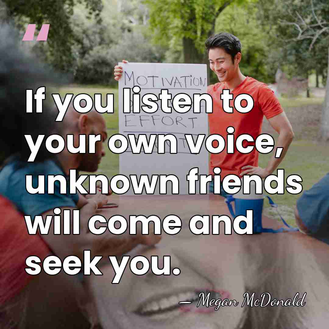 If you listen to your own voice, unknown friends will come and&hellip; - Megan McDonald