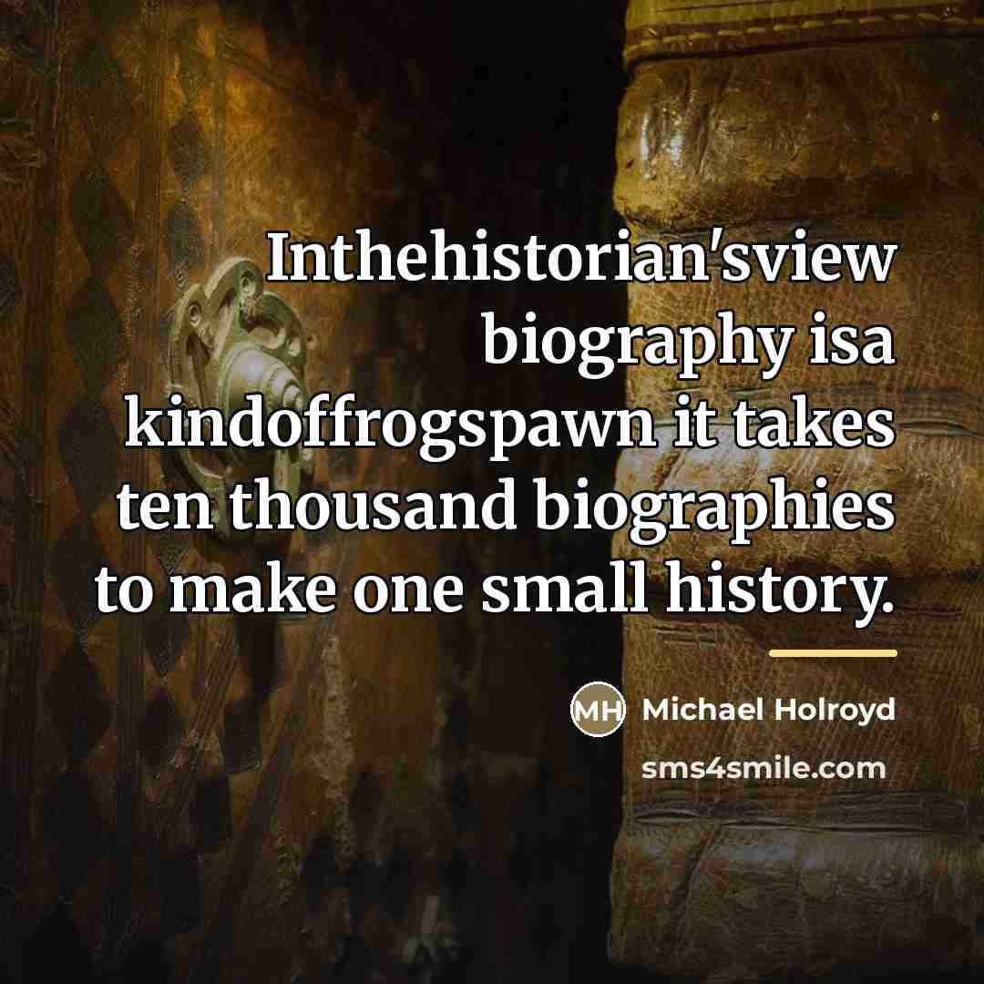 “Inthehistorian'sview biography isa kindoffrogspawn it takes ten thousand biographies to…” quote by Michael Holroyd