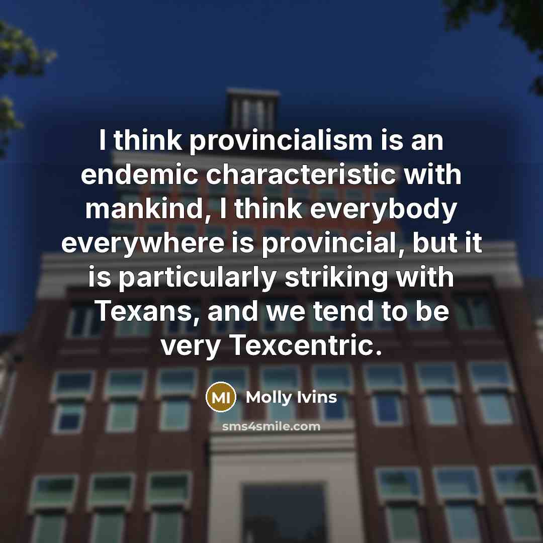 “I think provincialism is an endemic characteristic with mankind, I…” quote by Molly Ivins